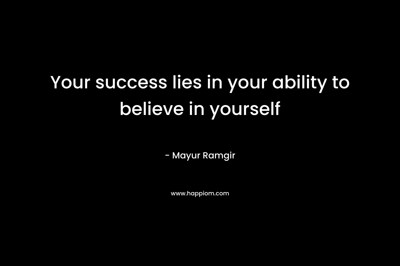 Your success lies in your ability to believe in yourself