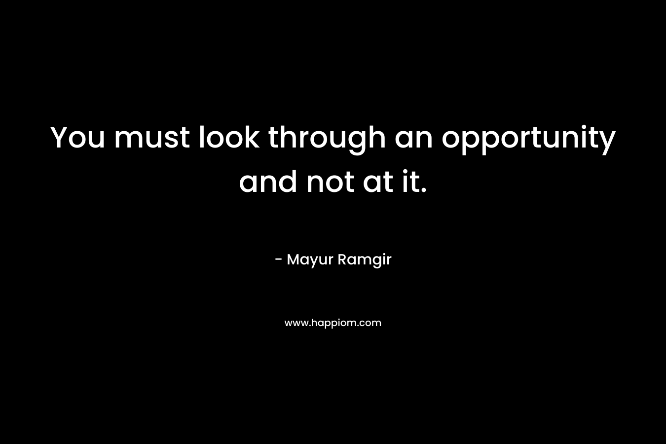 You must look through an opportunity and not at it.