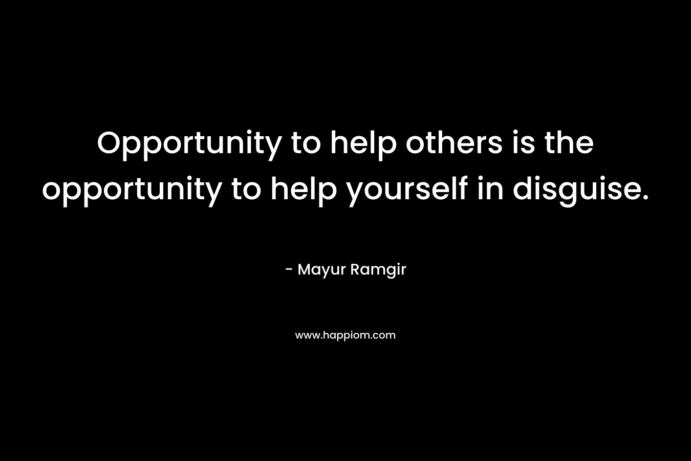 Opportunity to help others is the opportunity to help yourself in disguise.