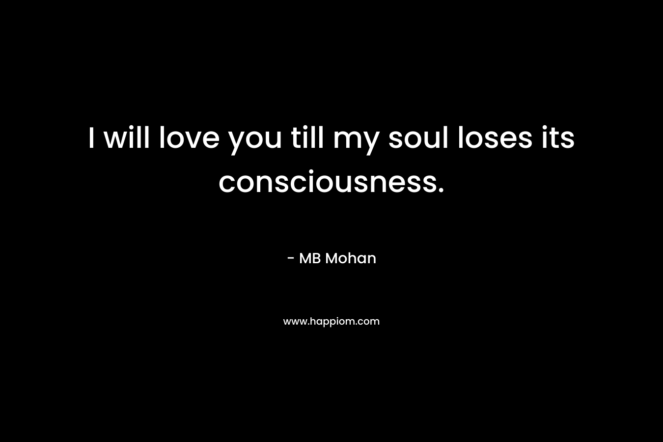 I will love you till my soul loses its consciousness.