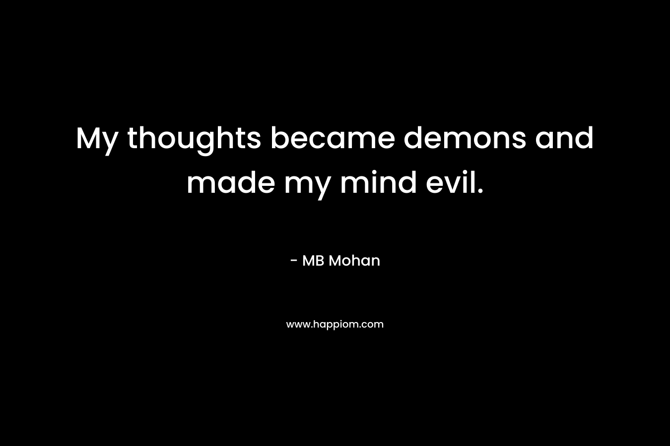 My thoughts became demons and made my mind evil.