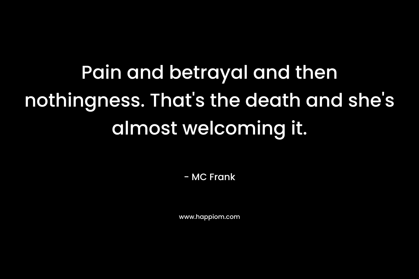 Pain and betrayal and then nothingness. That’s the death and she’s almost welcoming it. – MC Frank