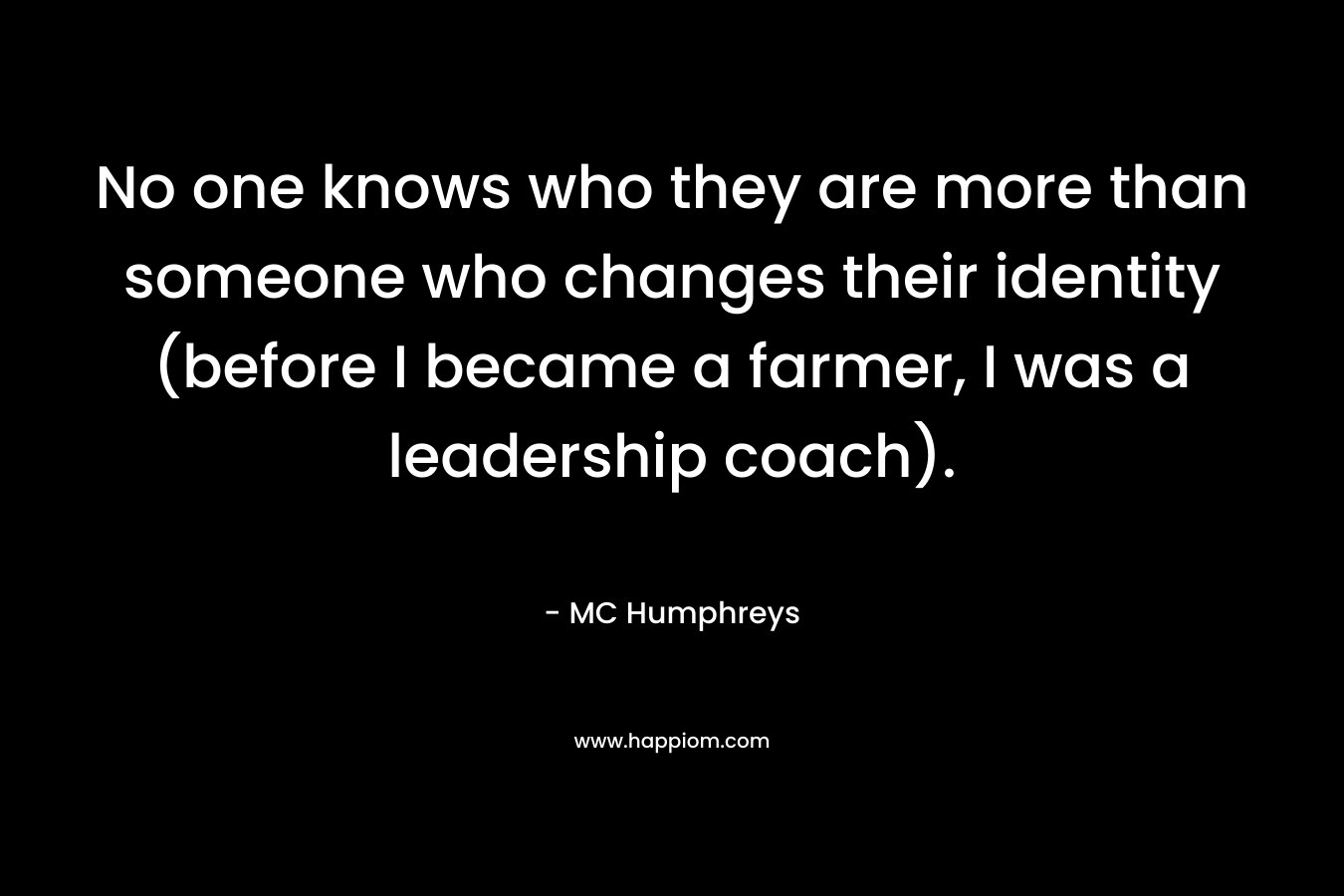 No one knows who they are more than someone who changes their identity (before I became a farmer, I was a leadership coach).