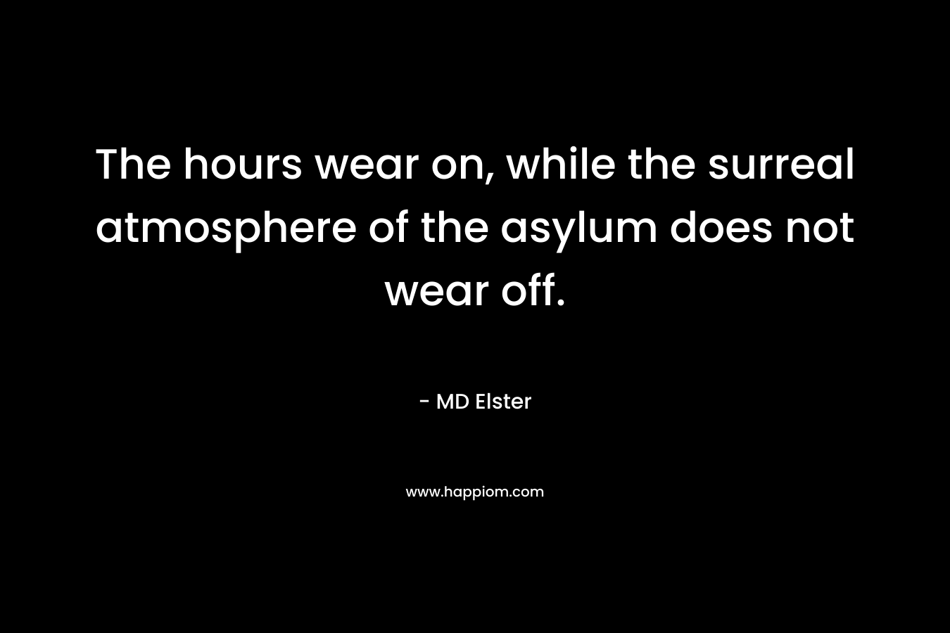 The hours wear on, while the surreal atmosphere of the asylum does not wear off. – MD Elster