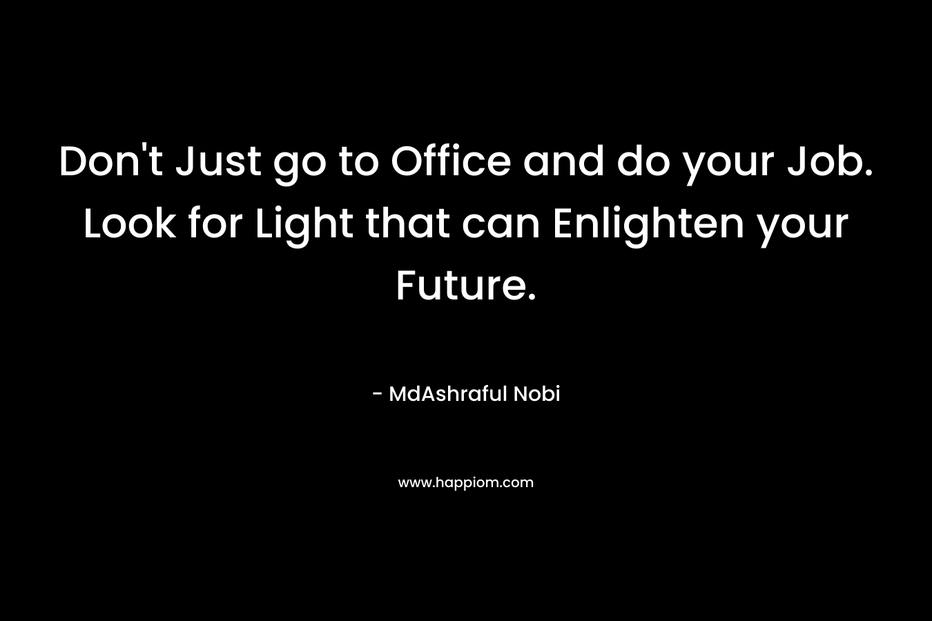 Don’t Just go to Office and do your Job. Look for Light that can Enlighten your Future. – MdAshraful Nobi
