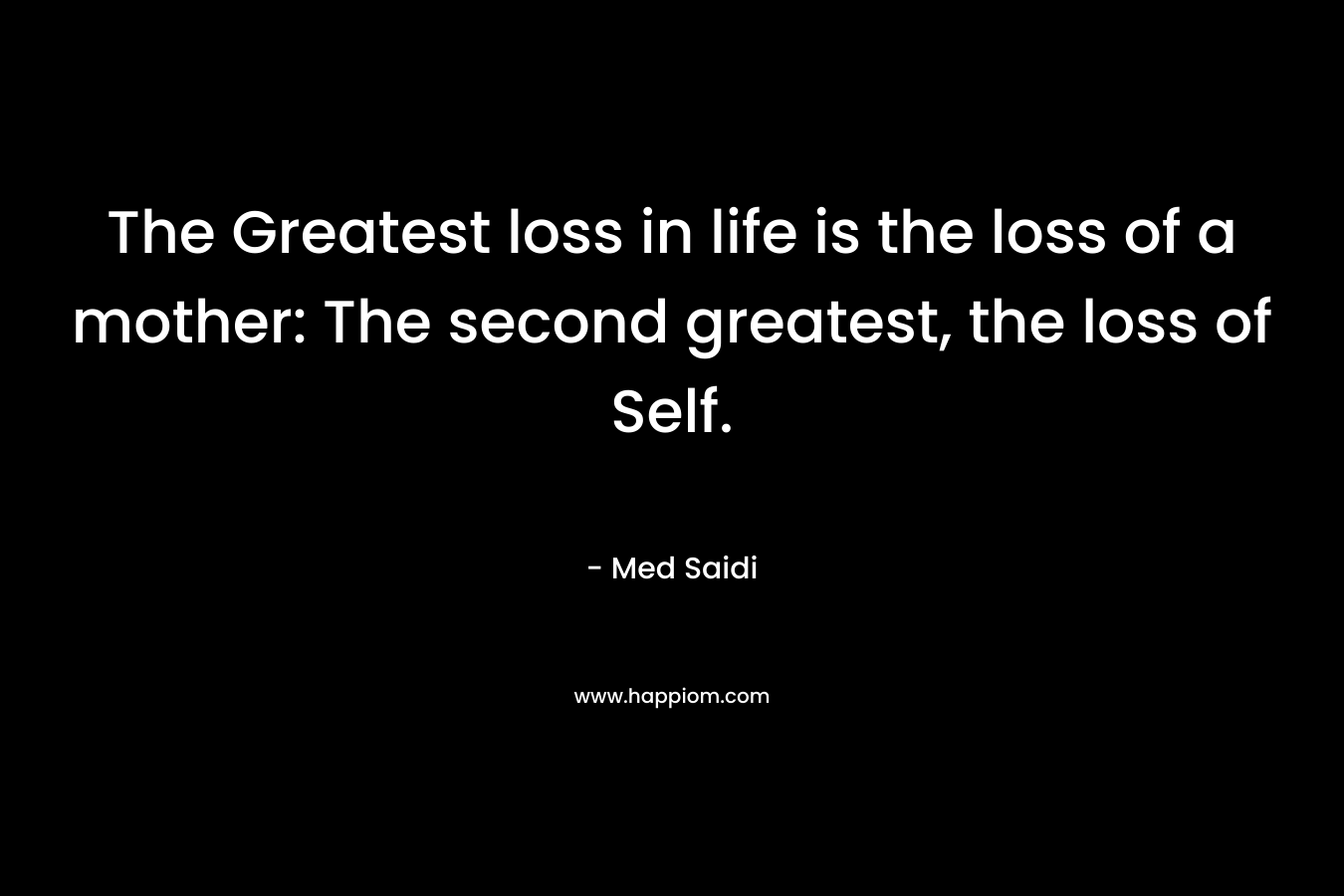 The Greatest loss in life is the loss of a mother: The second greatest, the loss of Self.