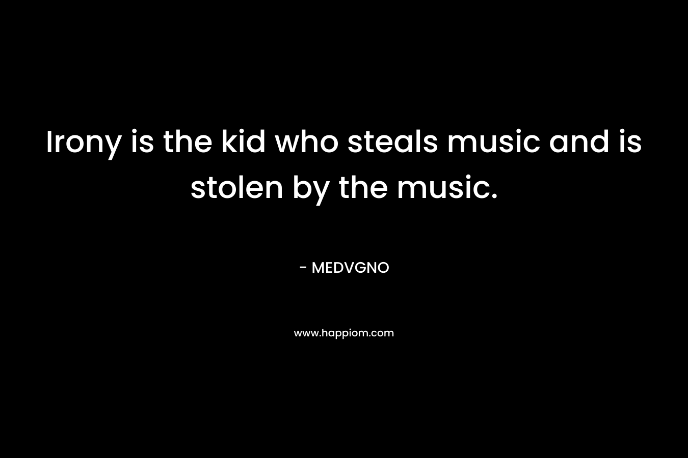 Irony is the kid who steals music and is stolen by the music.