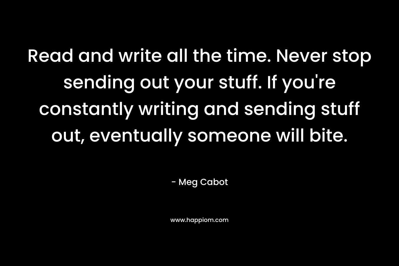 Read and write all the time. Never stop sending out your stuff. If you're constantly writing and sending stuff out, eventually someone will bite.