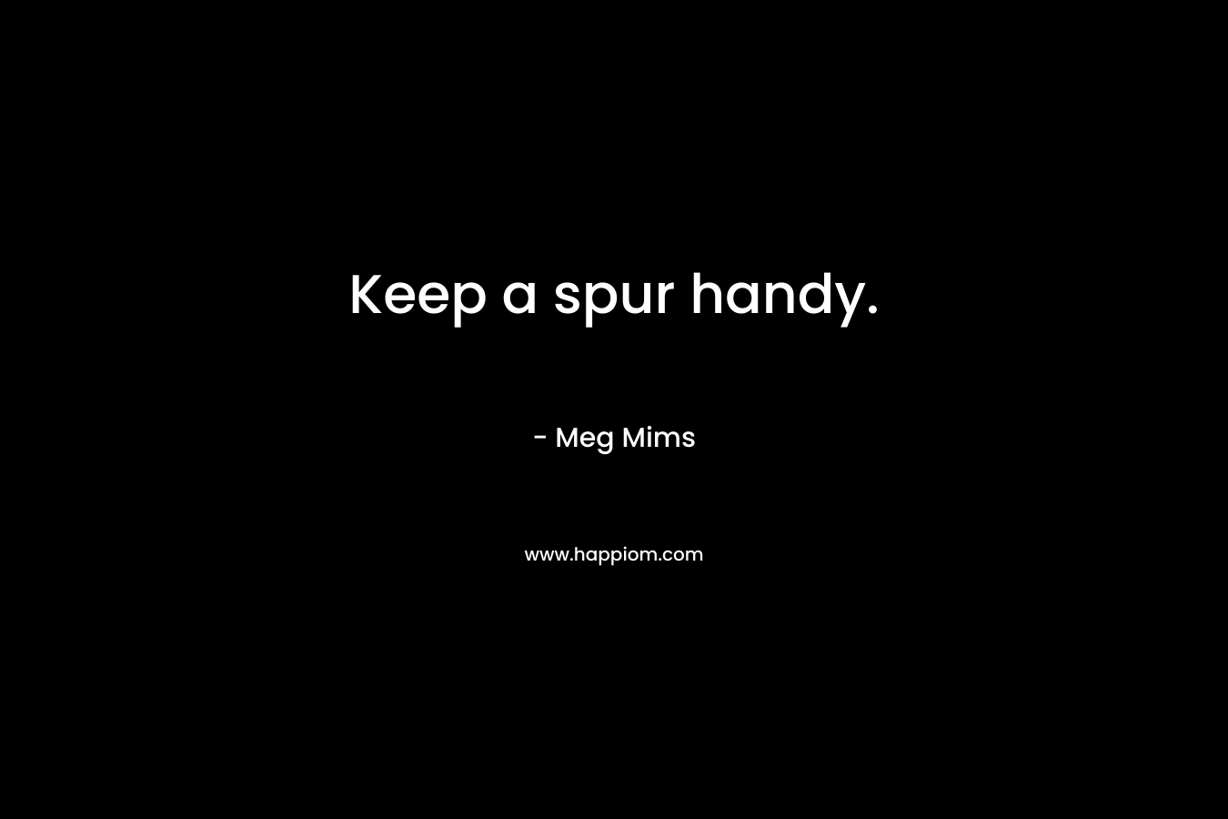 Keep a spur handy. – Meg Mims