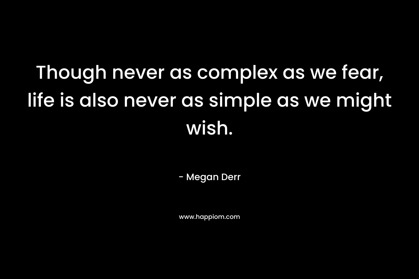 Though never as complex as we fear, life is also never as simple as we might wish.