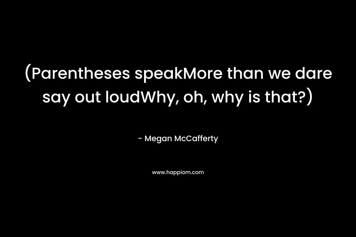 (Parentheses speakMore than we dare say out loudWhy, oh, why is that?)