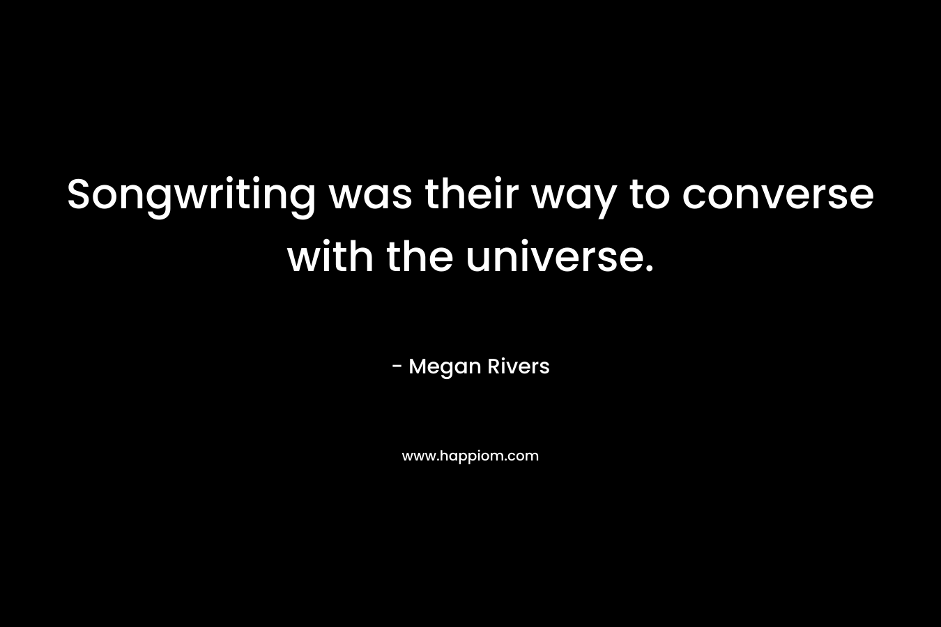 Songwriting was their way to converse with the universe. – Megan Rivers