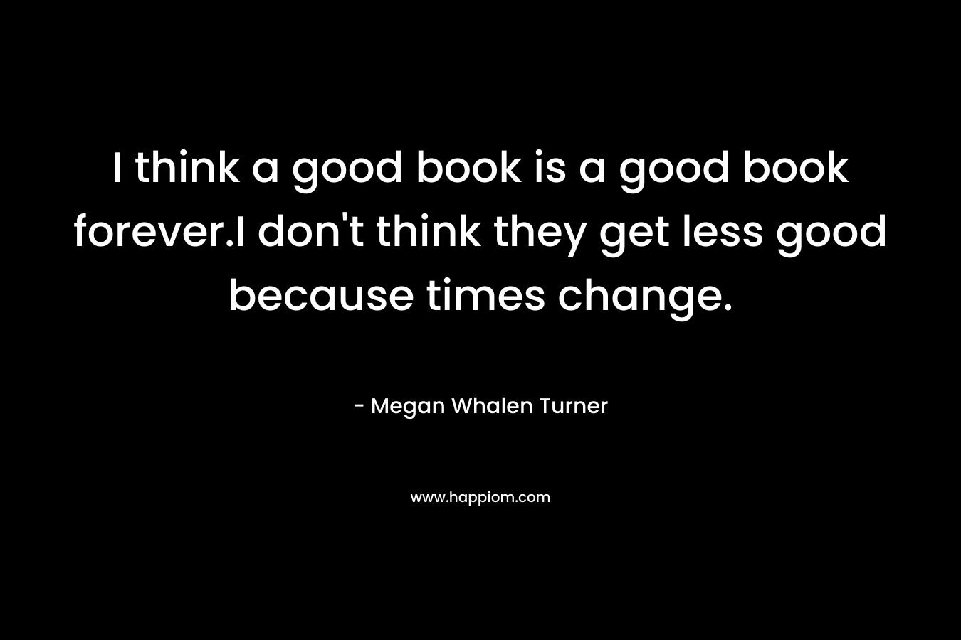 I think a good book is a good book forever.I don't think they get less good because times change.