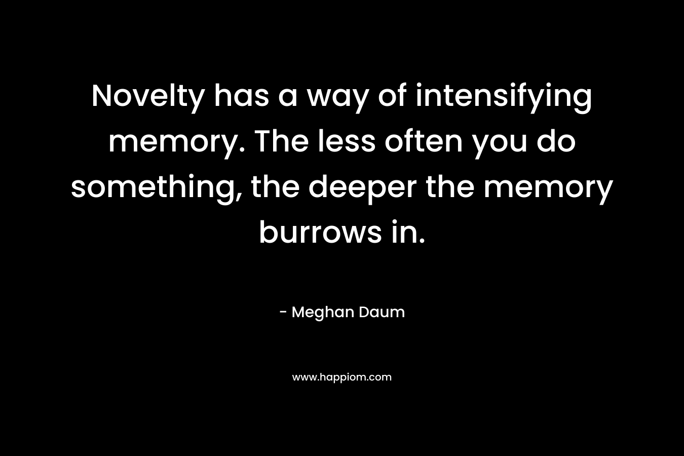 Novelty has a way of intensifying memory. The less often you do something, the deeper the memory burrows in.