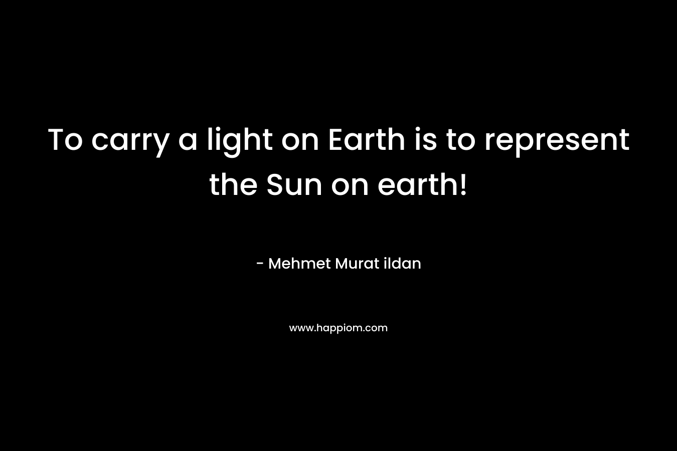 To carry a light on Earth is to represent the Sun on earth!