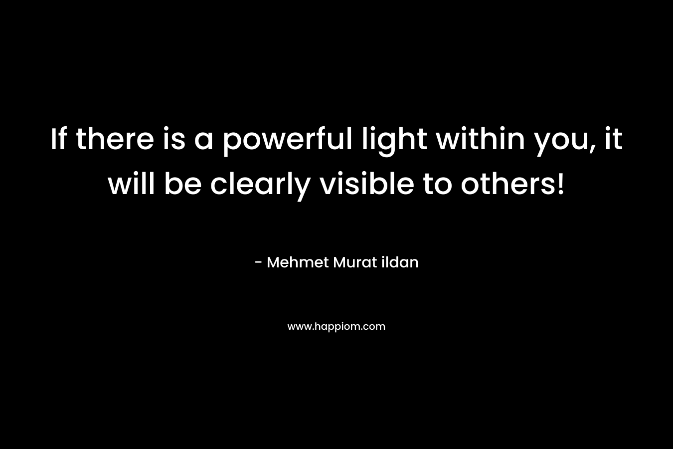 If there is a powerful light within you, it will be clearly visible to others!