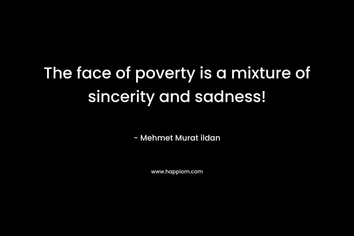 The face of poverty is a mixture of sincerity and sadness! – Mehmet Murat ildan