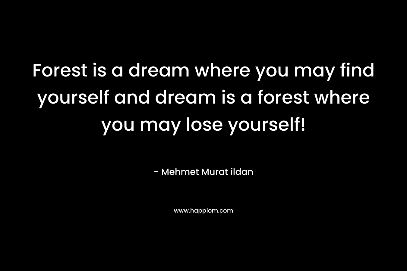 Forest is a dream where you may find yourself and dream is a forest where you may lose yourself!