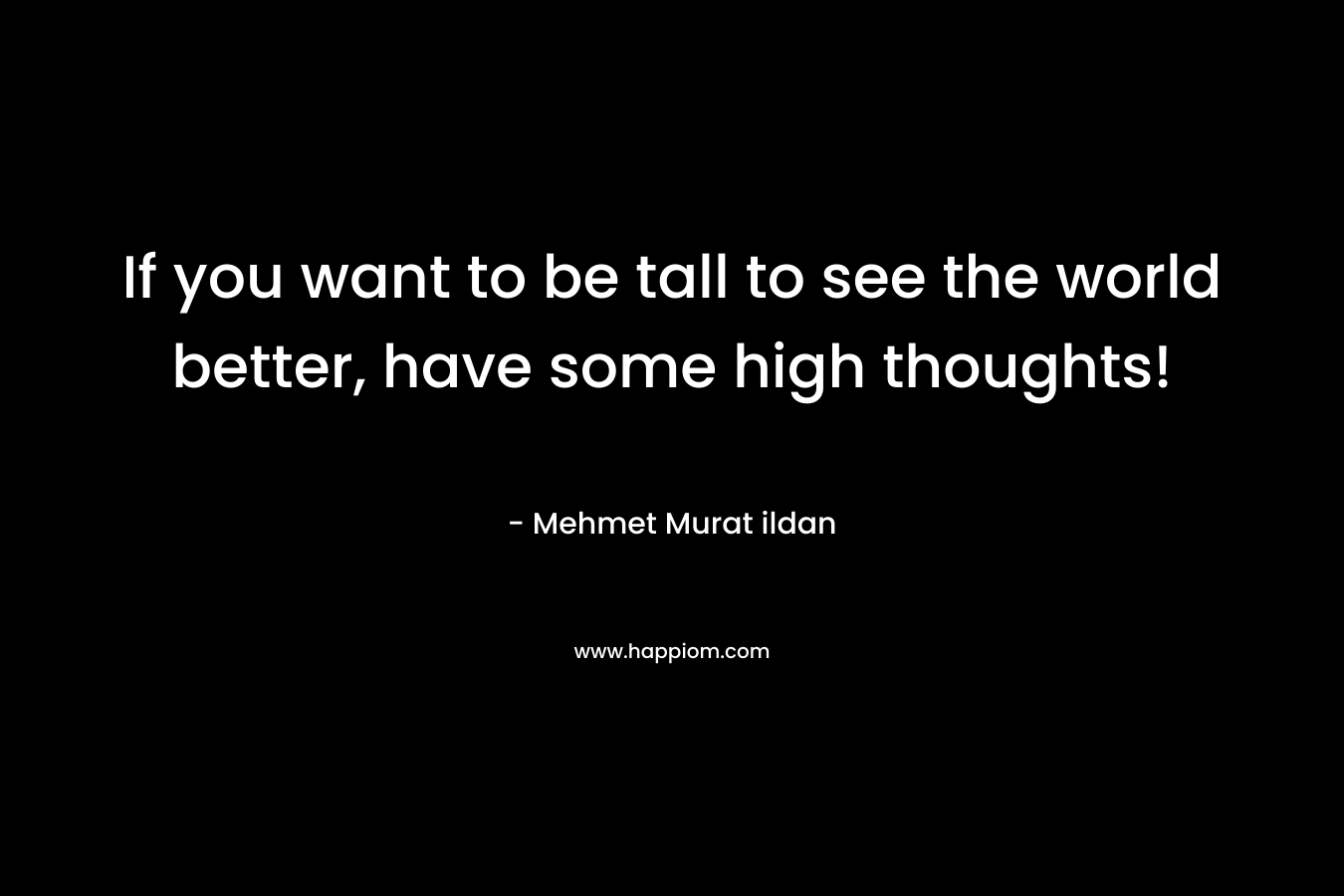 If you want to be tall to see the world better, have some high thoughts!