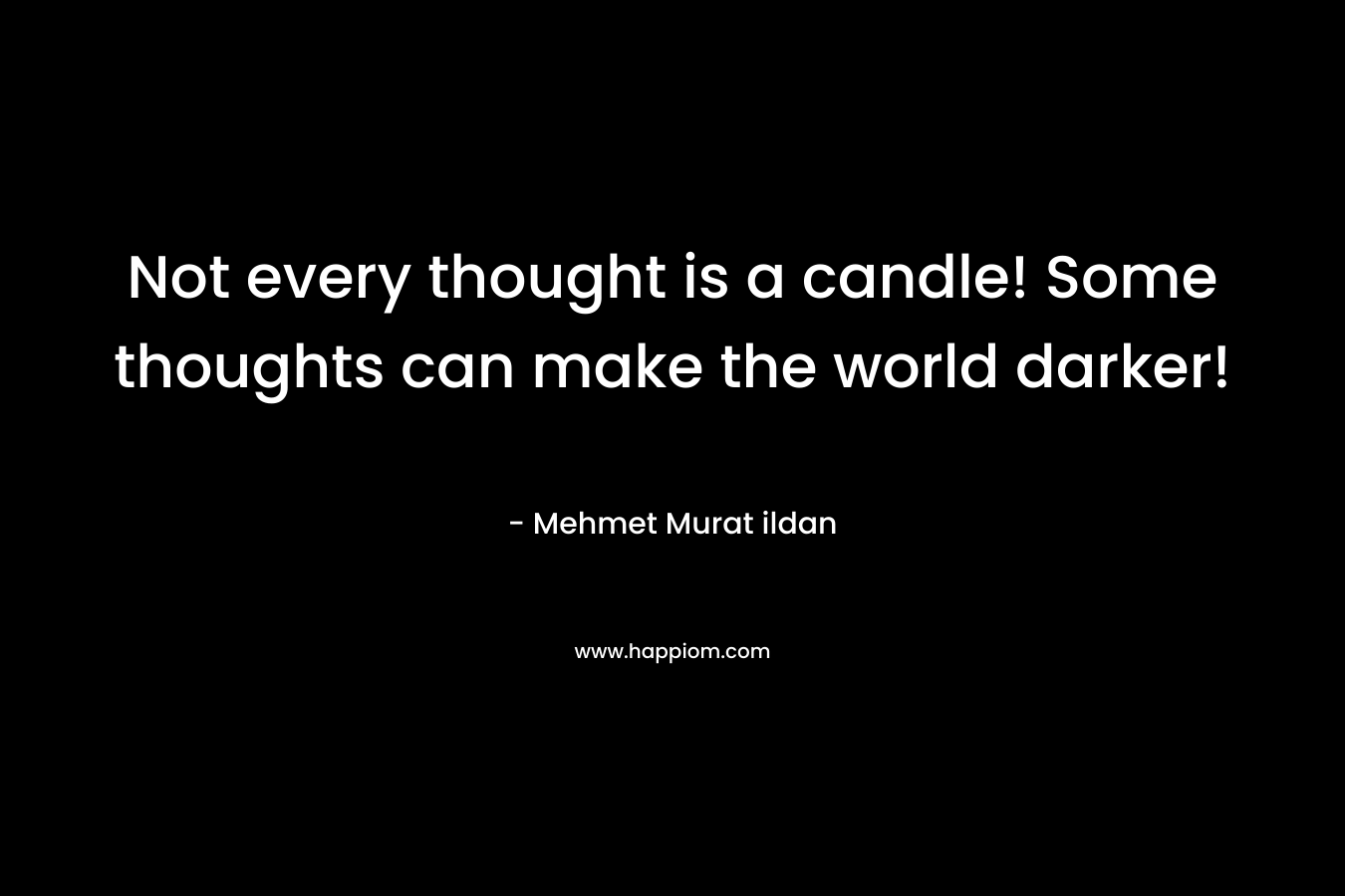 Not every thought is a candle! Some thoughts can make the world darker!