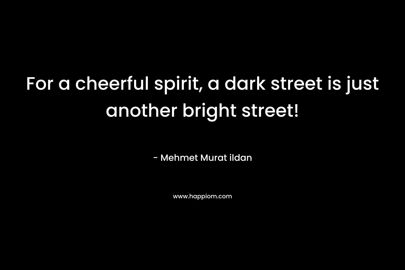 For a cheerful spirit, a dark street is just another bright street!
