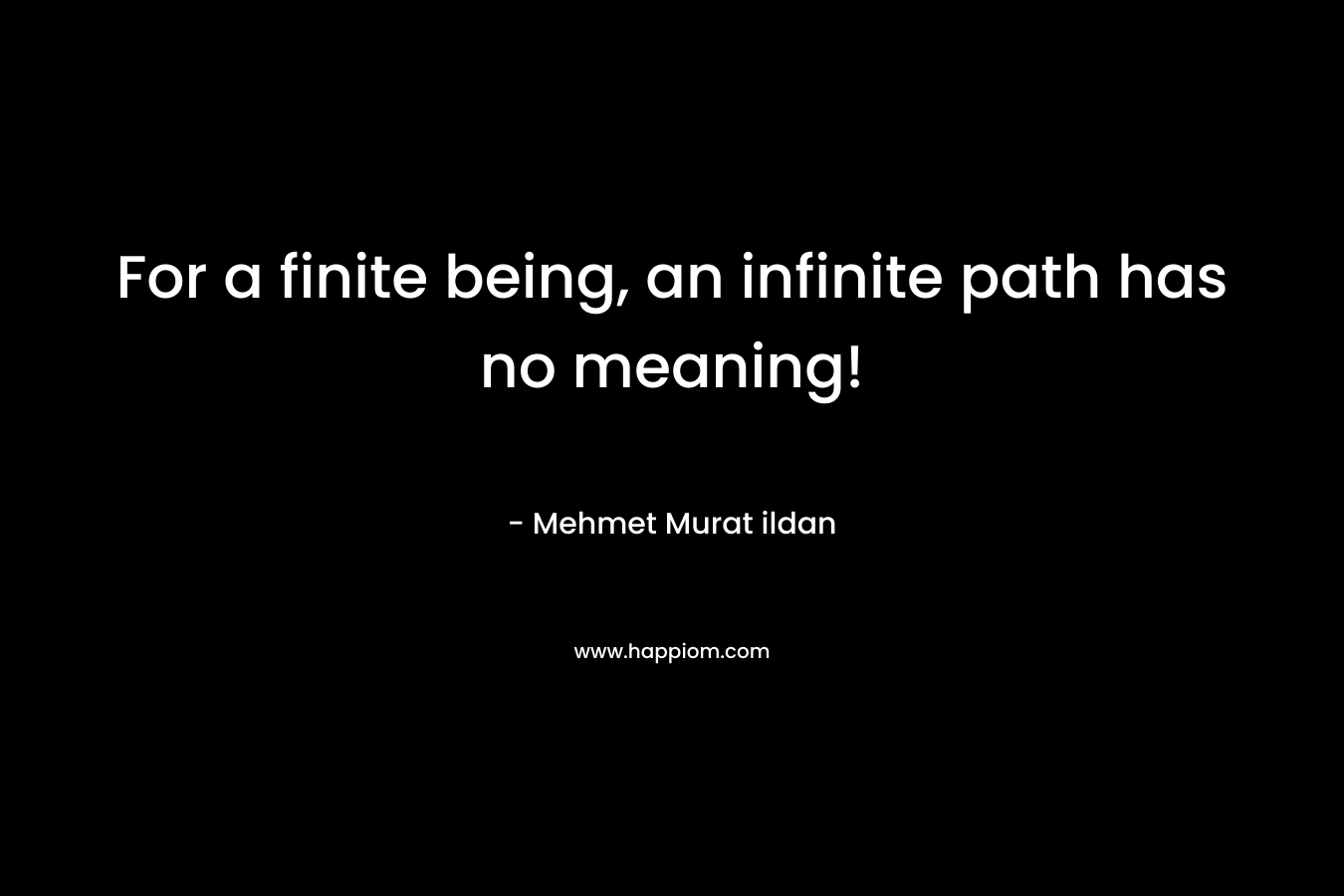 For a finite being, an infinite path has no meaning!