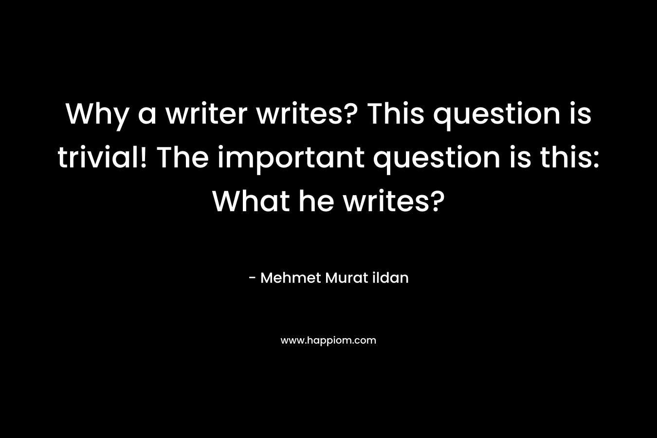 Why a writer writes? This question is trivial! The important question is this: What he writes?