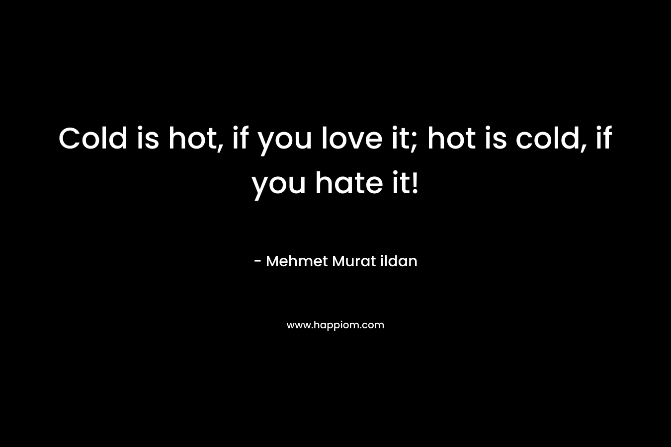 Cold is hot, if you love it; hot is cold, if you hate it!