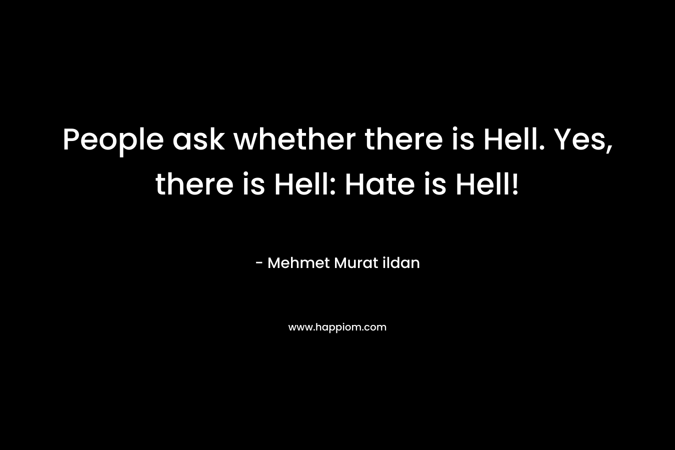 People ask whether there is Hell. Yes, there is Hell: Hate is Hell!