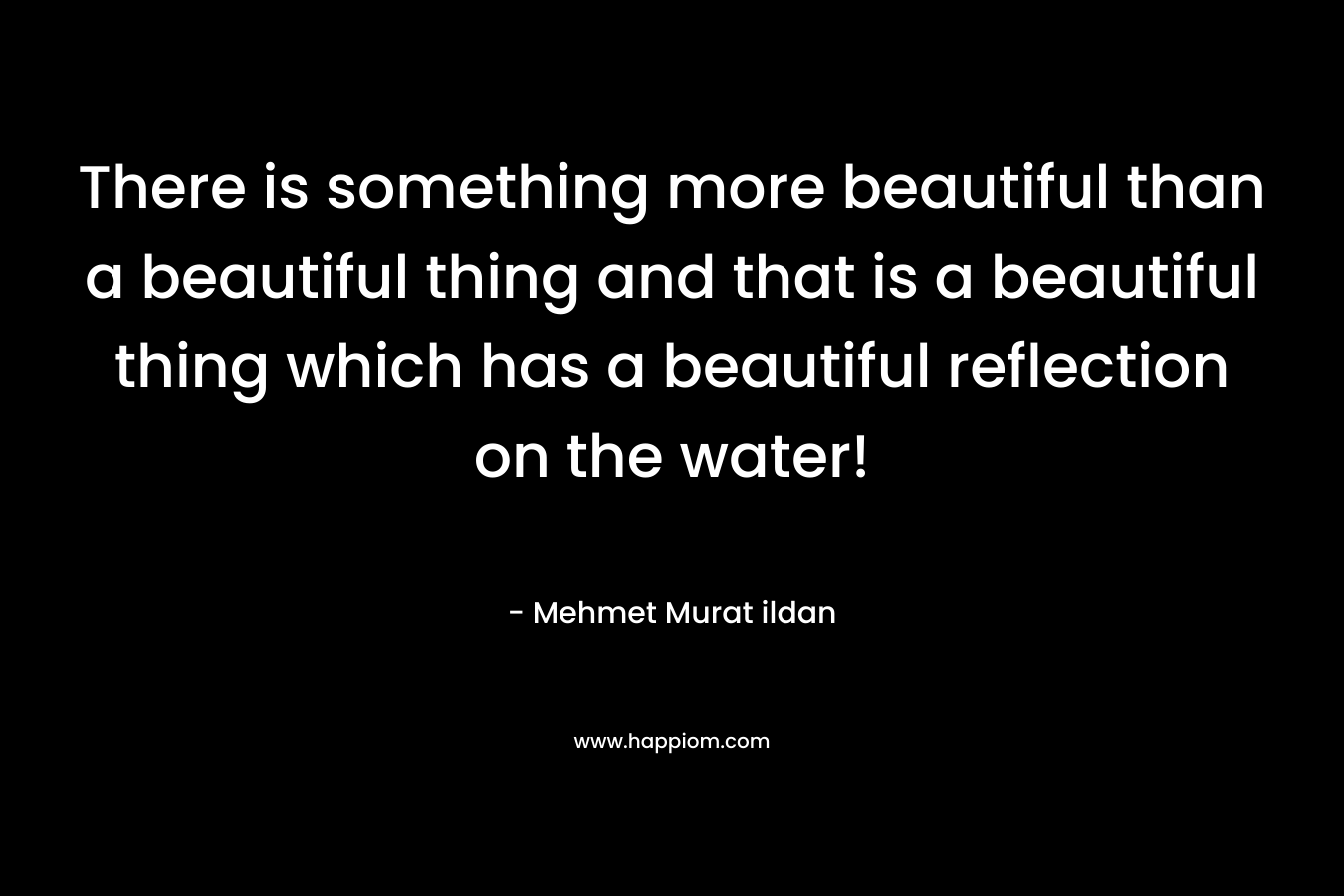 There is something more beautiful than a beautiful thing and that is a beautiful thing which has a beautiful reflection on the water!