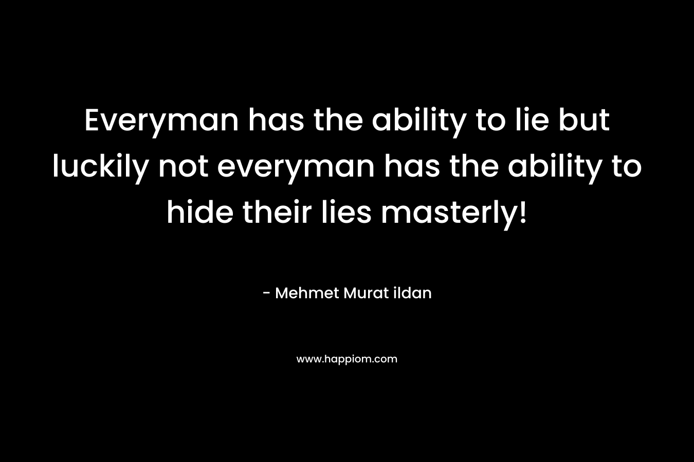 Everyman has the ability to lie but luckily not everyman has the ability to hide their lies masterly!