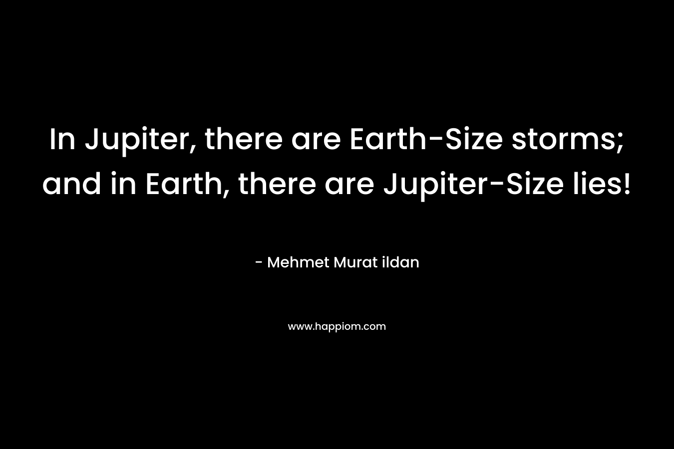 In Jupiter, there are Earth-Size storms; and in Earth, there are Jupiter-Size lies!
