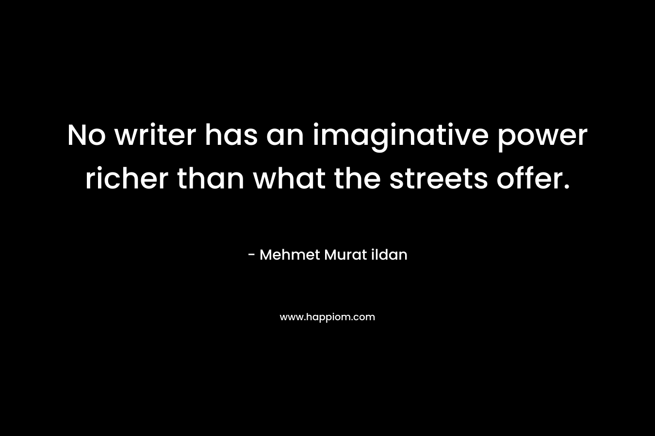No writer has an imaginative power richer than what the streets offer.