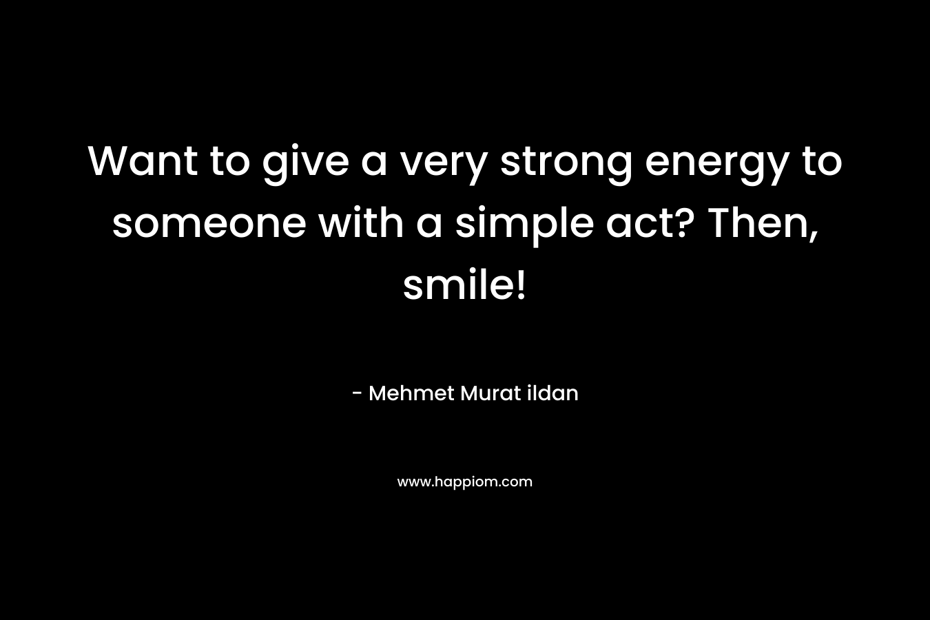 Want to give a very strong energy to someone with a simple act? Then, smile!