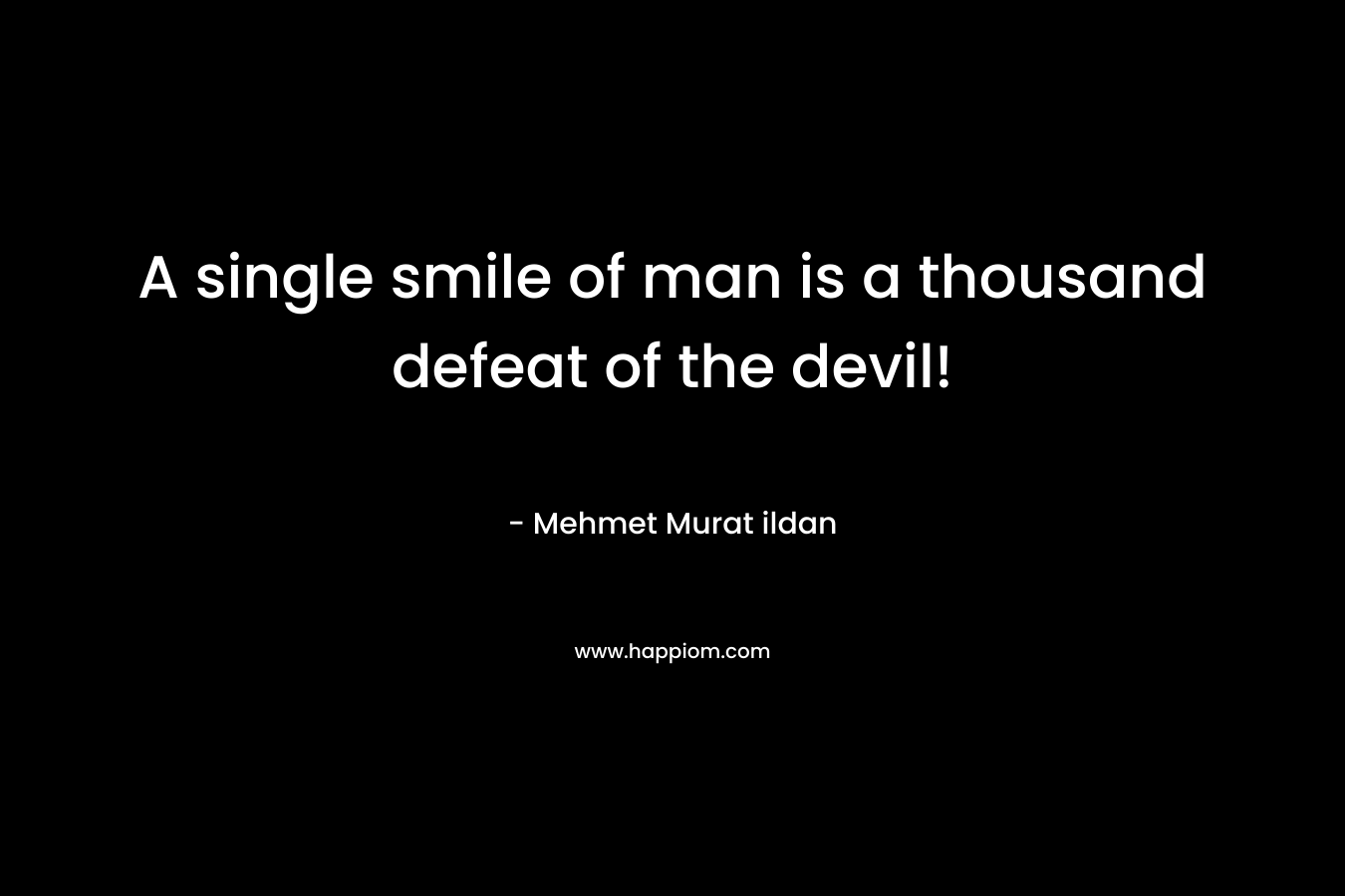 A single smile of man is a thousand defeat of the devil! – Mehmet Murat ildan