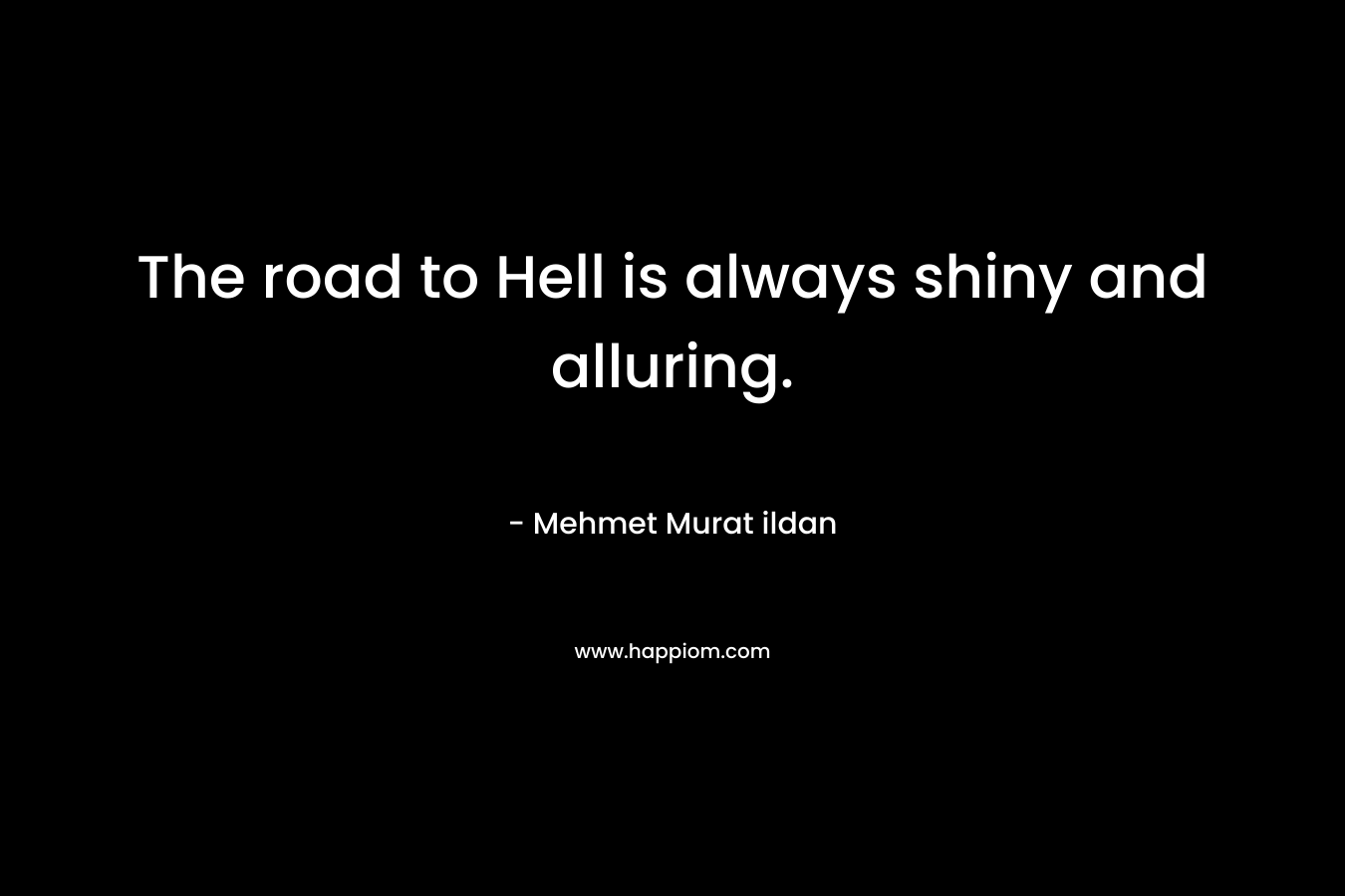 The road to Hell is always shiny and alluring.