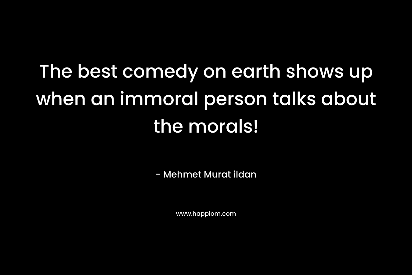 The best comedy on earth shows up when an immoral person talks about the morals!