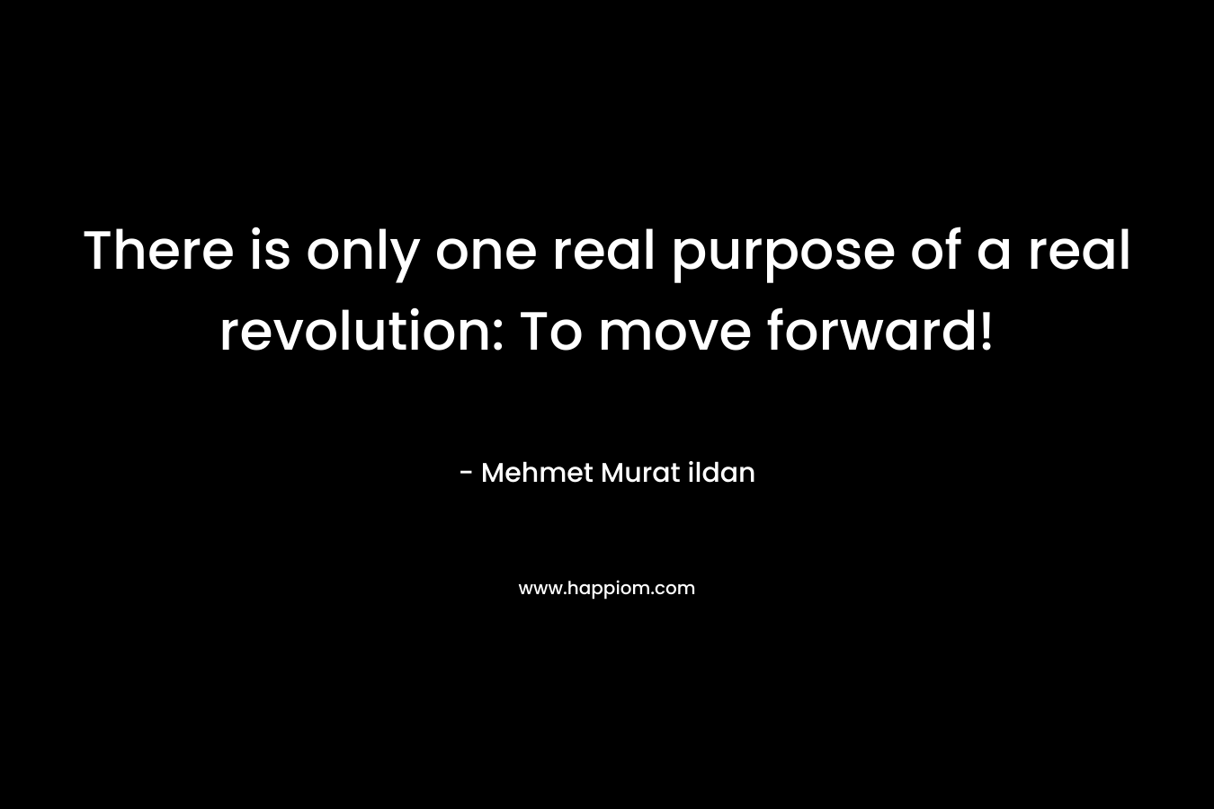 There is only one real purpose of a real revolution: To move forward!