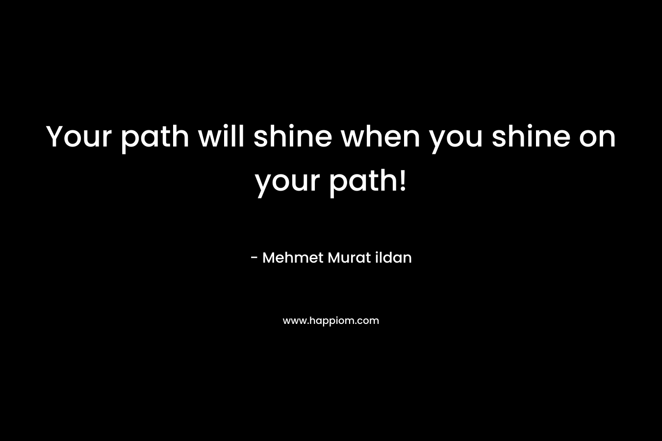 Your path will shine when you shine on your path!