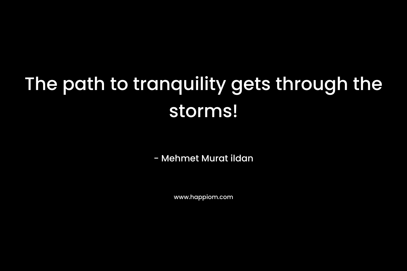 The path to tranquility gets through the storms! – Mehmet Murat ildan