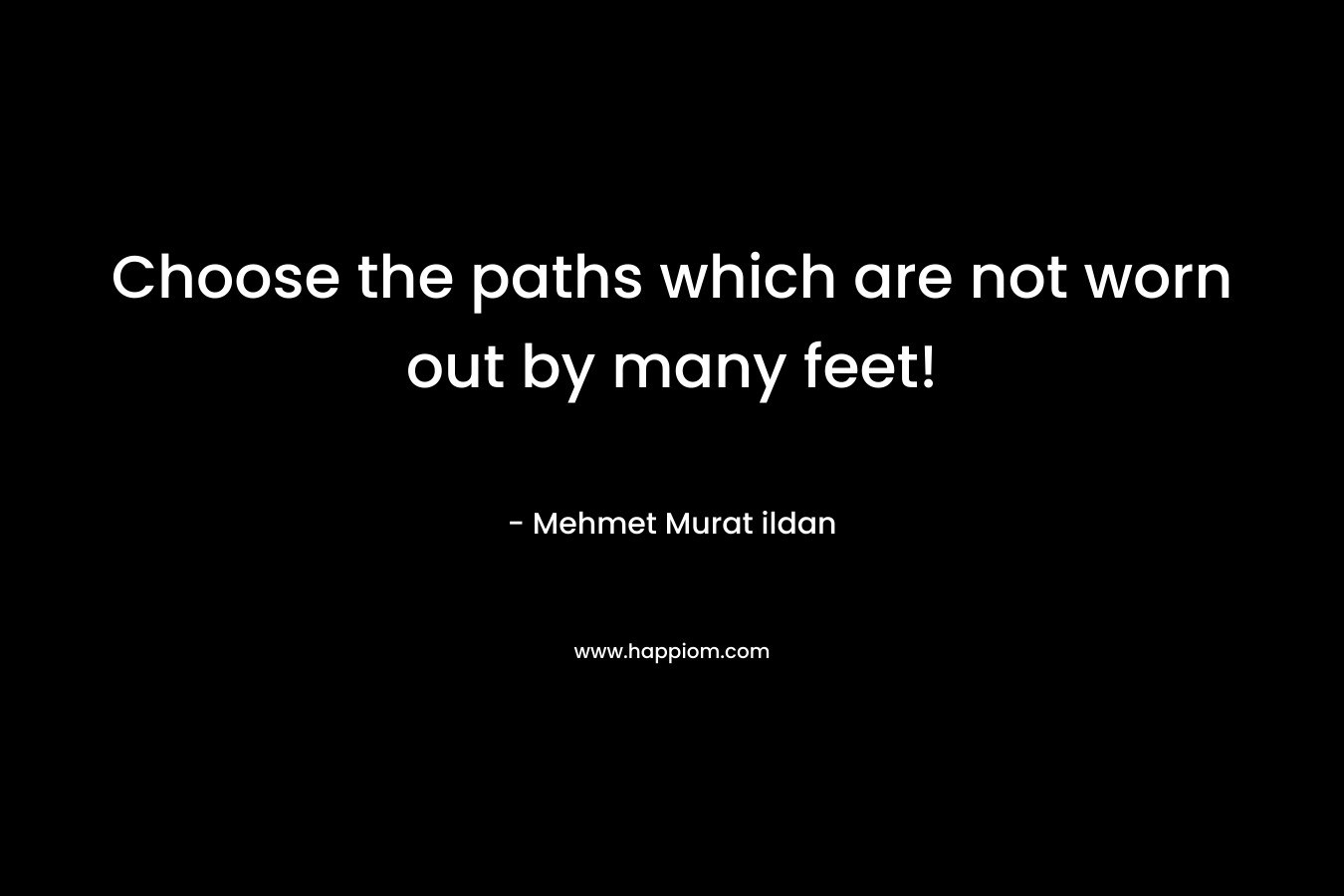 Choose the paths which are not worn out by many feet!