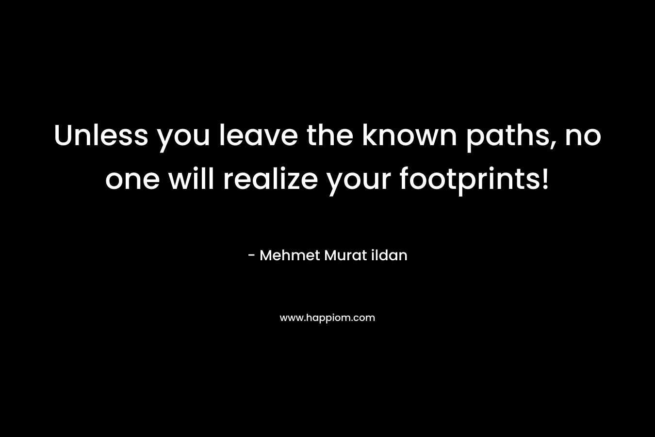 Unless you leave the known paths, no one will realize your footprints!