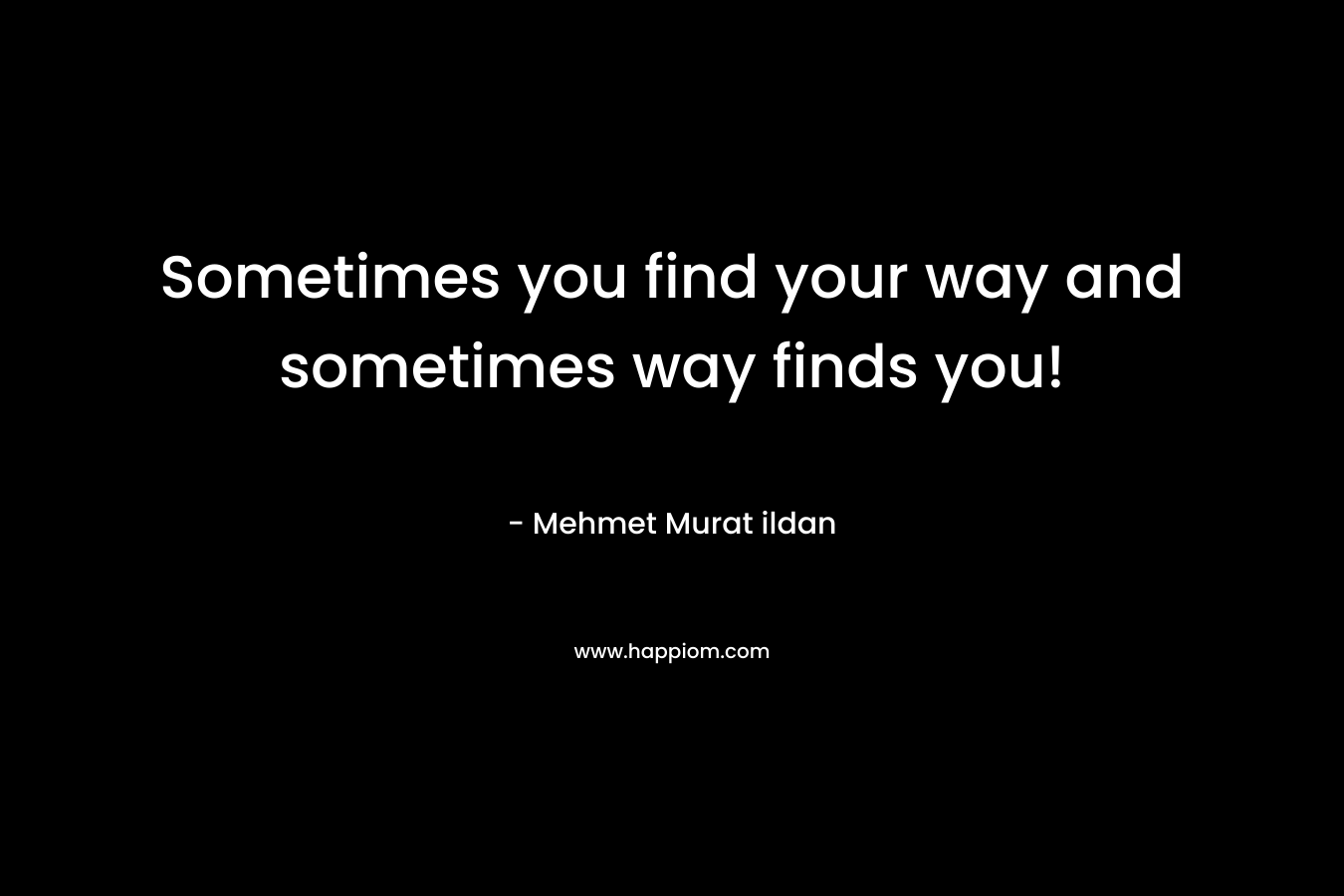 Sometimes you find your way and sometimes way finds you!