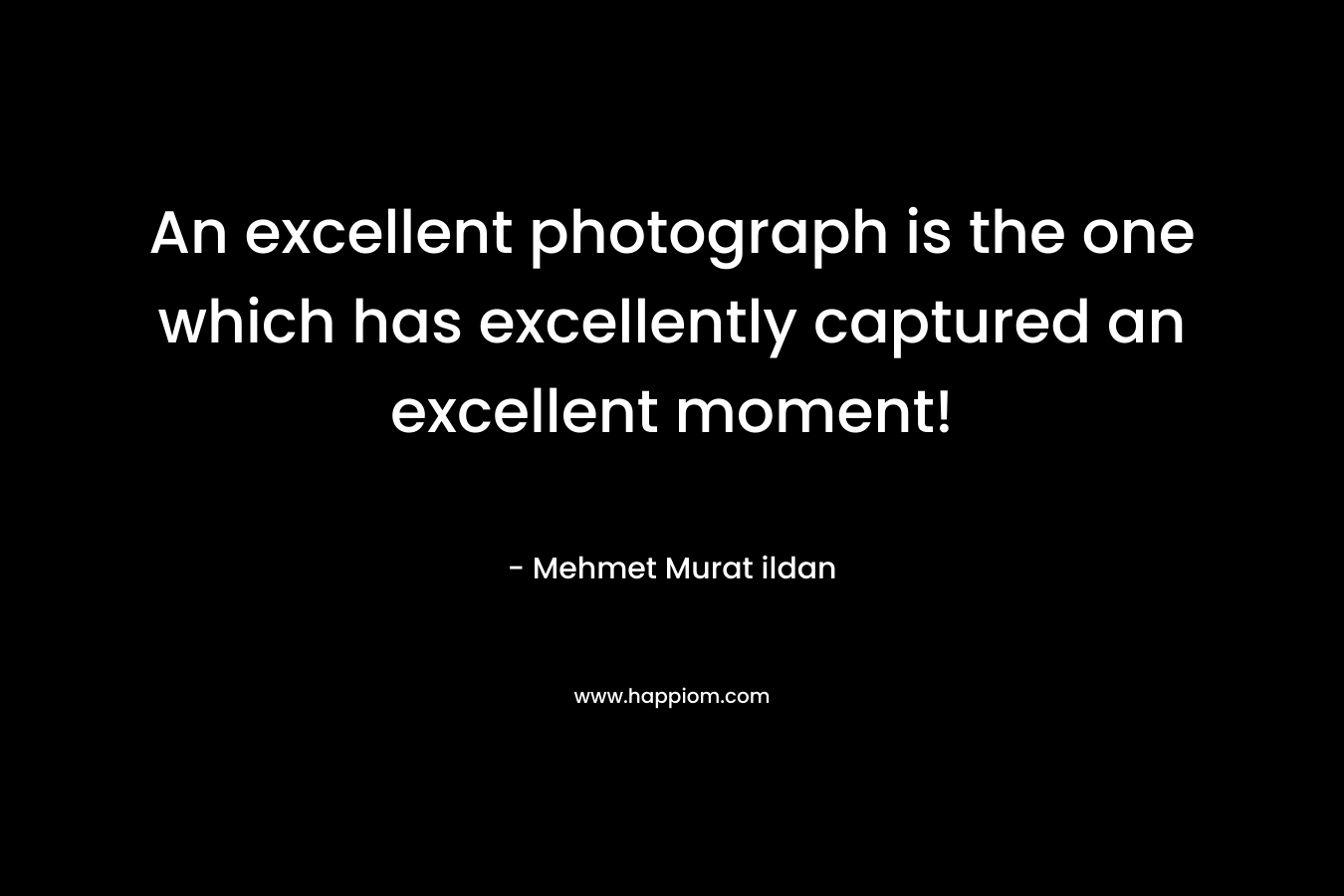 An excellent photograph is the one which has excellently captured an excellent moment!