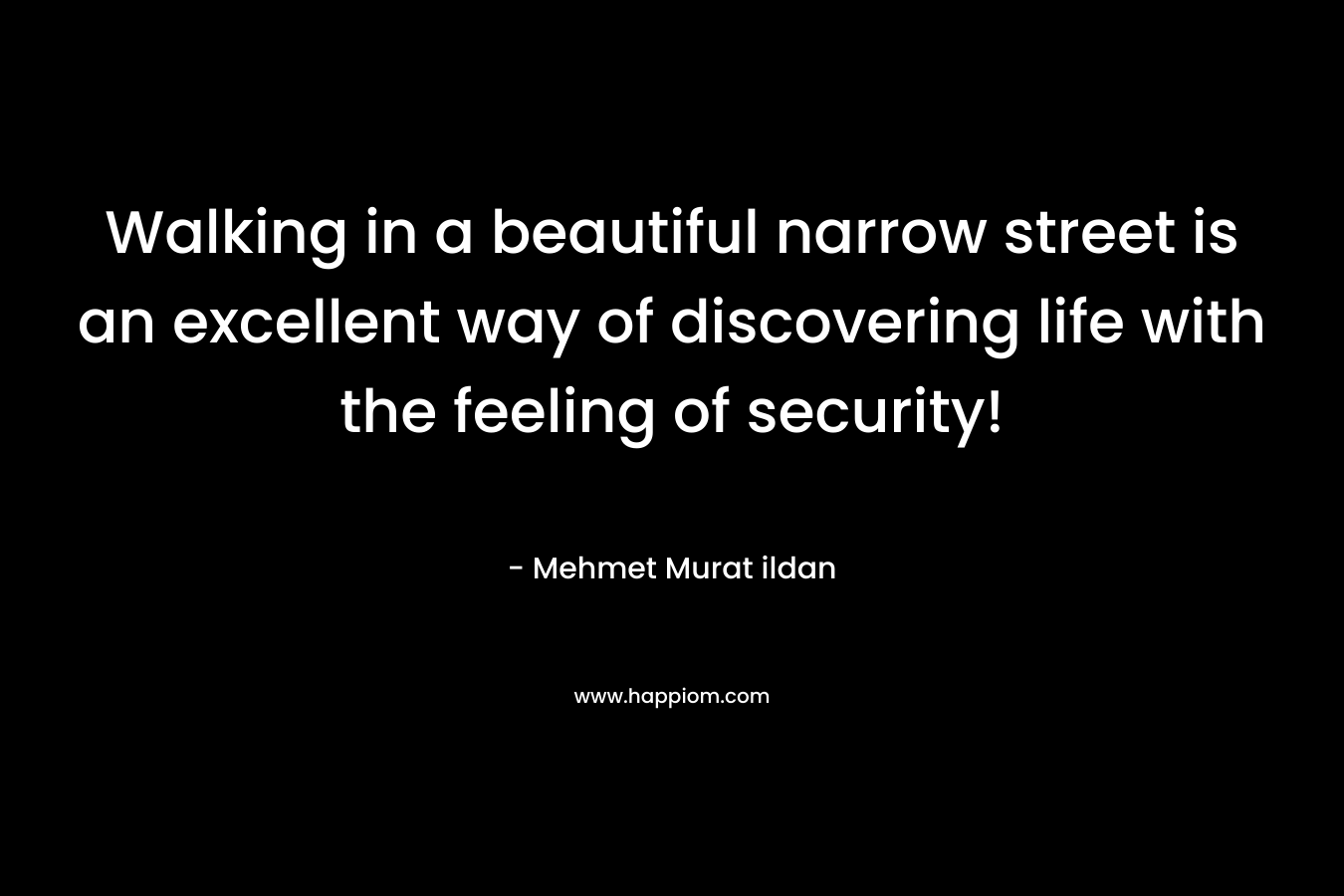 Walking in a beautiful narrow street is an excellent way of discovering life with the feeling of security! – Mehmet Murat ildan