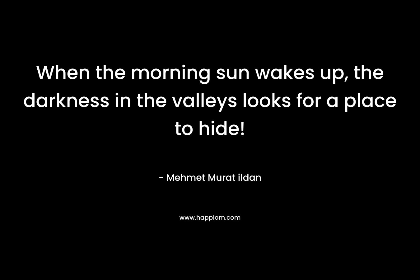 When the morning sun wakes up, the darkness in the valleys looks for a place to hide!