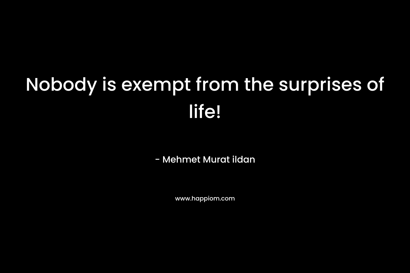 Nobody is exempt from the surprises of life! – Mehmet Murat ildan