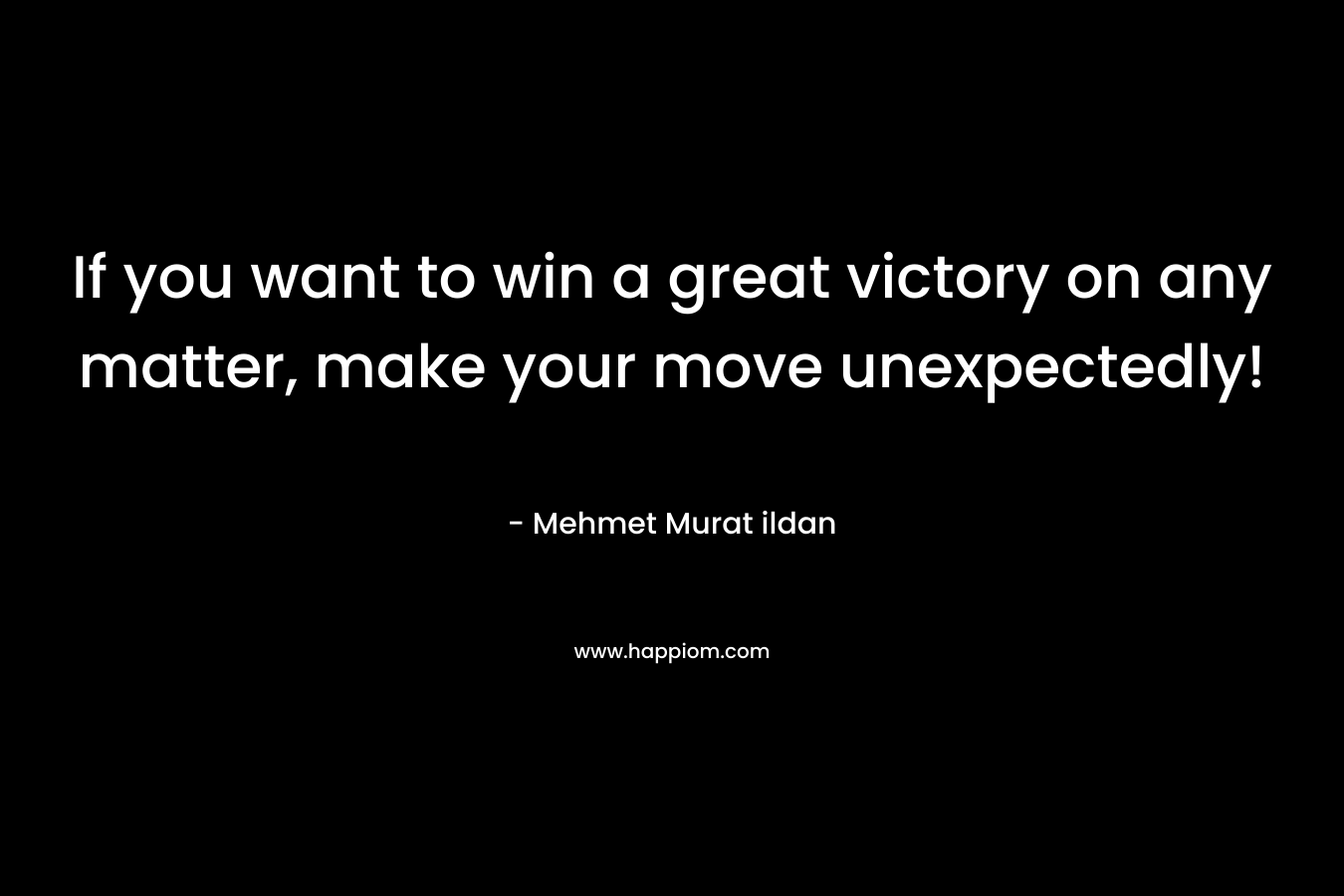 If you want to win a great victory on any matter, make your move unexpectedly!