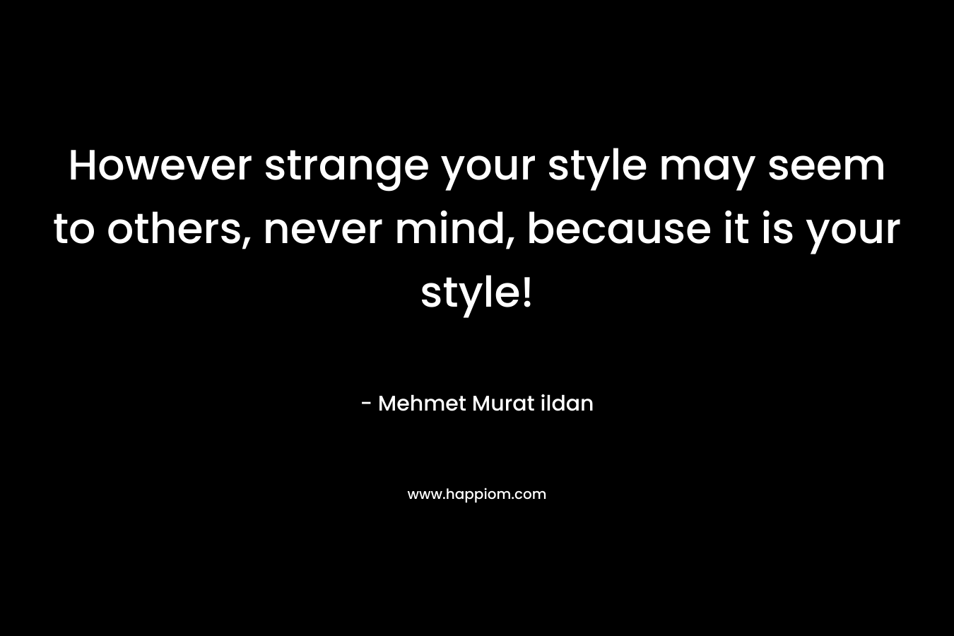 However strange your style may seem to others, never mind, because it is your style!