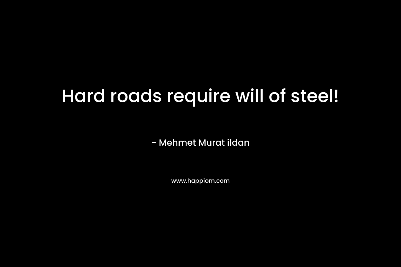 Hard roads require will of steel! – Mehmet Murat ildan
